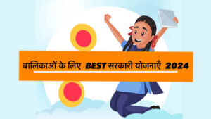 BEST Government schemes for girl child 2024|बालिकाओं के लिए BEST सरकारी योजनाएँ 2024